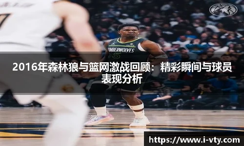 2016年森林狼与篮网激战回顾：精彩瞬间与球员表现分析